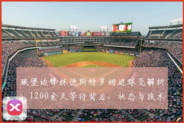 狼堡边锋林德斯特罗姆进球荒解析:1200余天等待背后,状态与技术如何调整?
