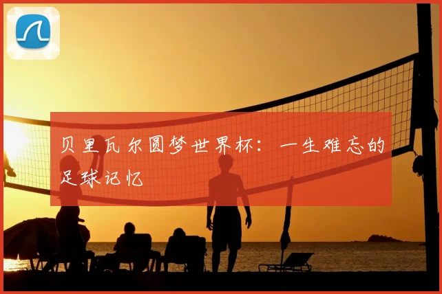 贝里瓦尔圆梦世界杯：一生难忘的足球记忆