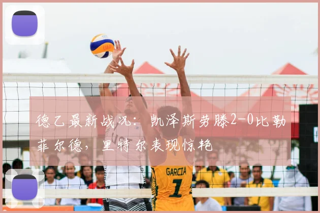德乙最新战况:凯泽斯劳滕2-0比勒菲尔德,里特尔表现惊艳