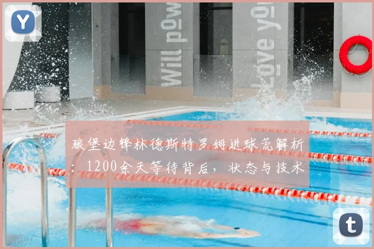 狼堡边锋林德斯特罗姆进球荒解析:1200余天等待背后,状态与技术如何调整?
