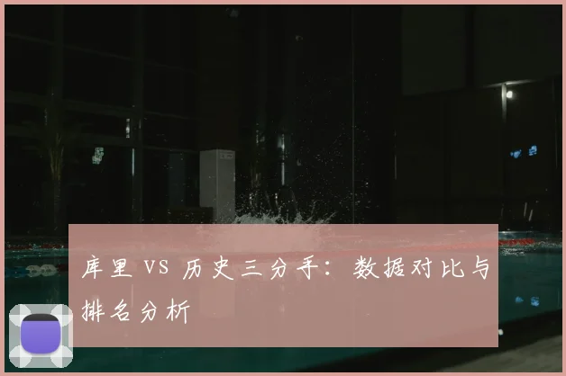 库里 vs 历史三分手:数据对比与排名分析
