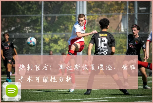 热刺官方:库杜斯恢复遇挫,面临手术可能性分析