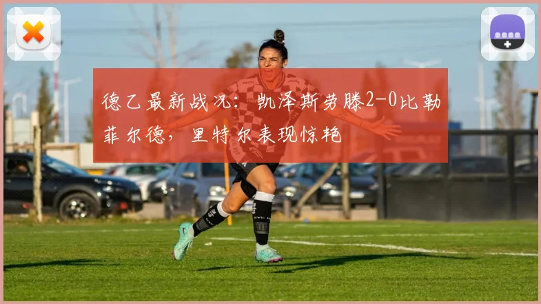 德乙最新战况：凯泽斯劳滕2-0比勒菲尔德，里特尔表现惊艳