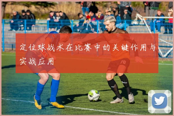 定位球战术在比赛中的关键作用与实战应用