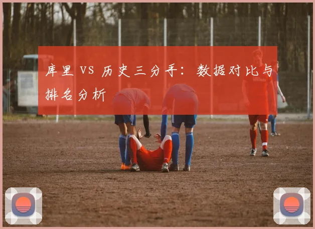 库里 vs 历史三分手:数据对比与排名分析