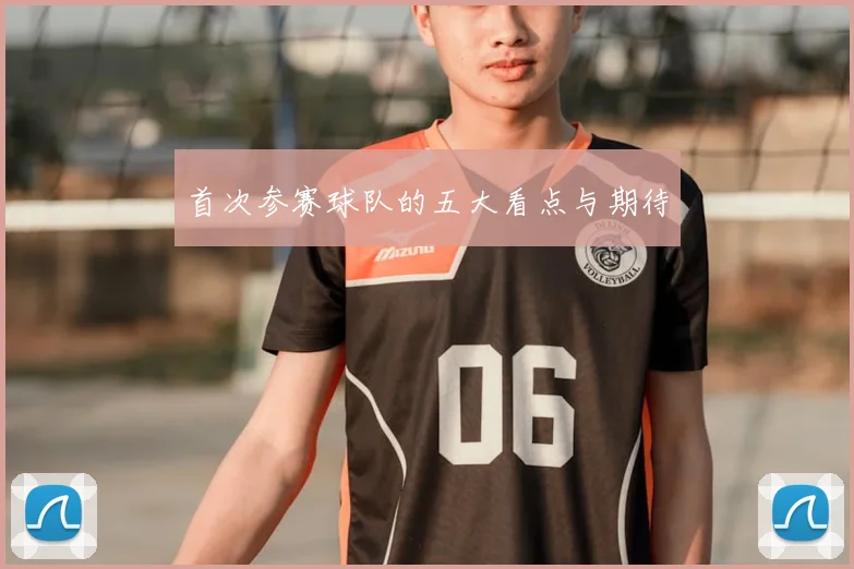 首次参赛球队的五大看点与期待