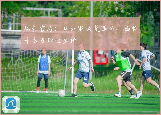 热刺官方:库杜斯恢复遇挫,面临手术可能性分析